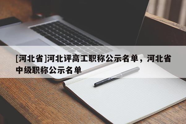 [河北省]河北评高工职称公示名单，河北省中级职称公示名单