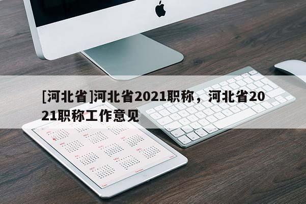 [河北省]河北省2021职称，河北省2021职称工作意见