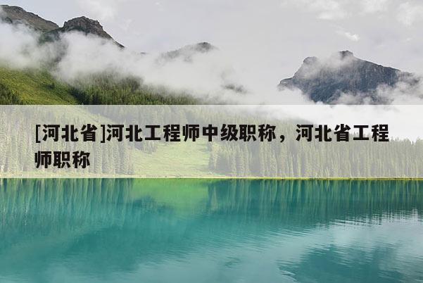 [河北省]河北工程师中级职称，河北省工程师职称