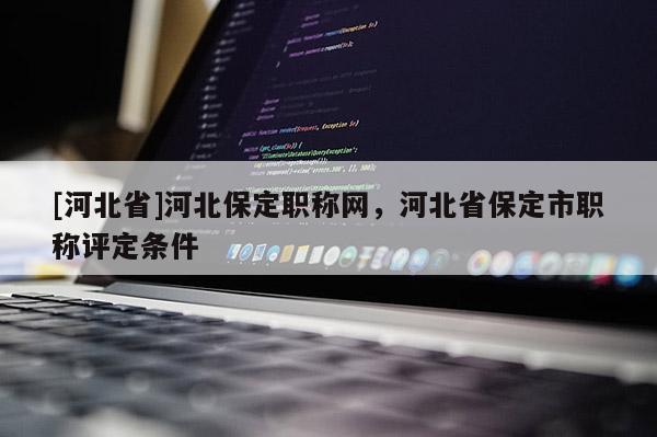 [河北省]河北保定职称网，河北省保定市职称评定条件