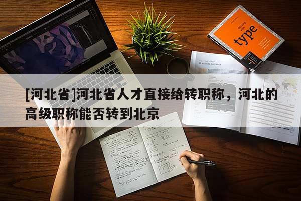 [河北省]河北省人才直接给转职称，河北的高级职称能否转到北京