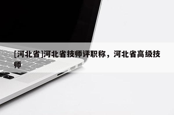 [河北省]河北省技师评职称，河北省高级技师