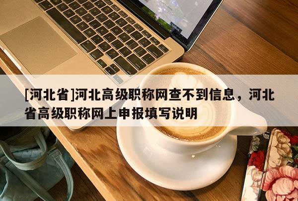 [河北省]河北高级职称网查不到信息，河北省高级职称网上申报填写说明