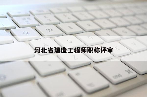 河北省建造工程师职称评审