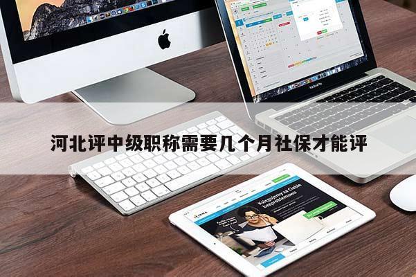 河北评中级职称需要几个月社保才能评