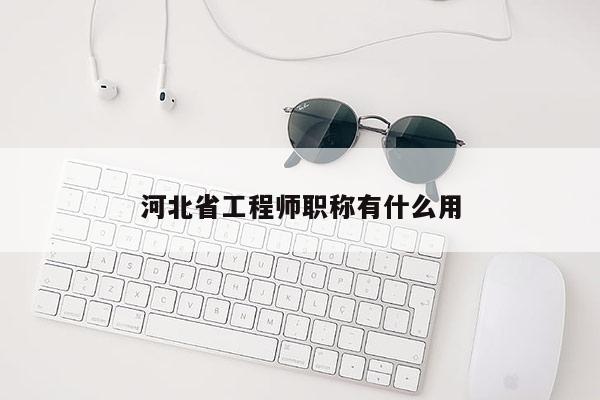 河北省工程师职称有什么用