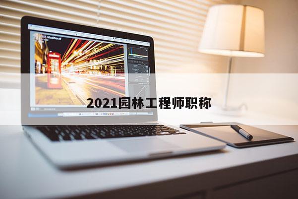 2021园林工程师职称