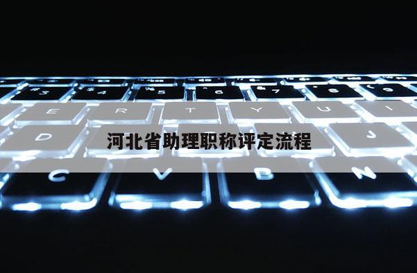 河北省助理职称评定流程