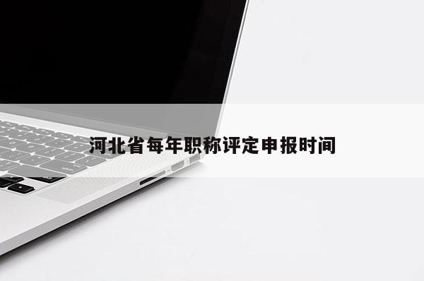 河北省每年职称评定申报时间