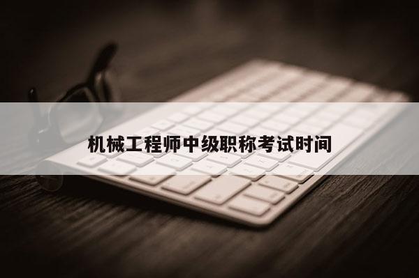 机械工程师中级职称考试时间