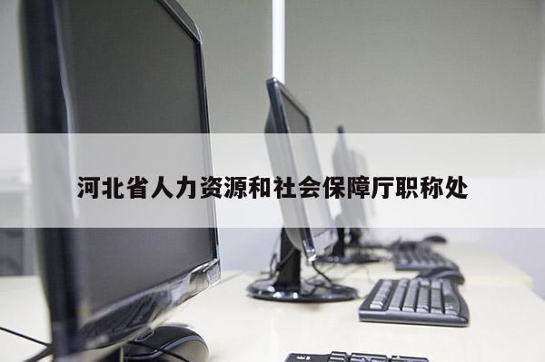 河北省人力资源和社会保障厅职称处