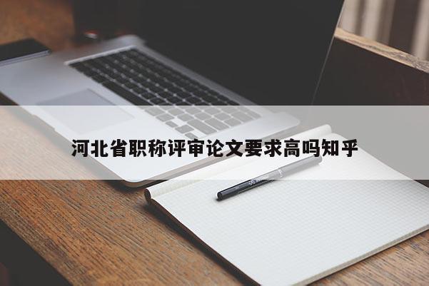 河北省职称评审论文要求高吗知乎