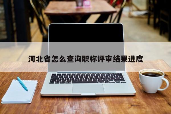 河北省怎么查询职称评审结果进度