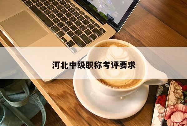 河北中级职称考评要求